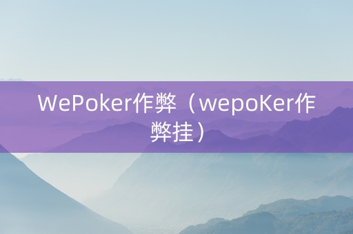 WePoker作弊（wepoKer作弊挂）