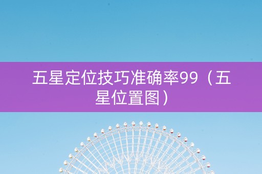 五星定位技巧准确率99（五星位置图）