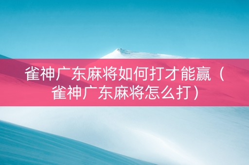 雀神广东麻将如何打才能赢（雀神广东麻将怎么打）