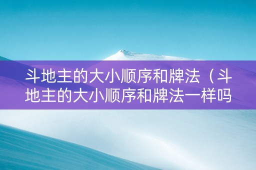 斗地主的大小顺序和牌法（斗地主的大小顺序和牌法一样吗）