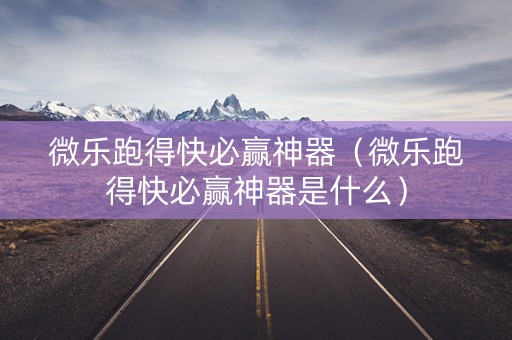 微乐跑得快必赢神器（微乐跑得快必赢神器是什么）