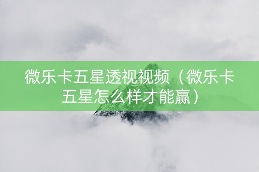 微乐卡五星透视视频（微乐卡五星怎么样才能赢）