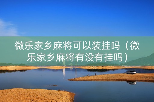 微乐家乡麻将可以装挂吗（微乐家乡麻将有没有挂吗）