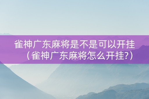 雀神广东麻将是不是可以开挂（雀神广东麻将怎么开挂?）