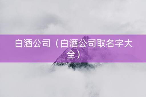 白酒公司（白酒公司取名字大全）