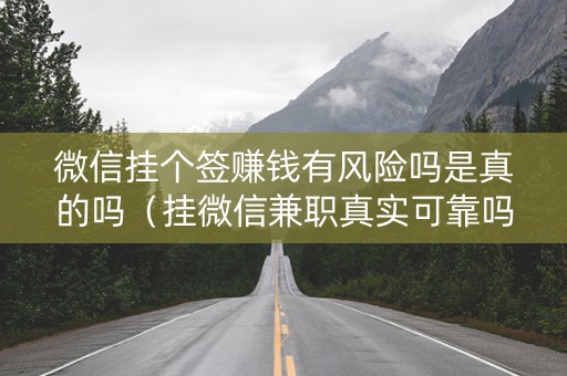 微信挂个签赚钱有风险吗是真的吗（挂微信兼职真实可靠吗）