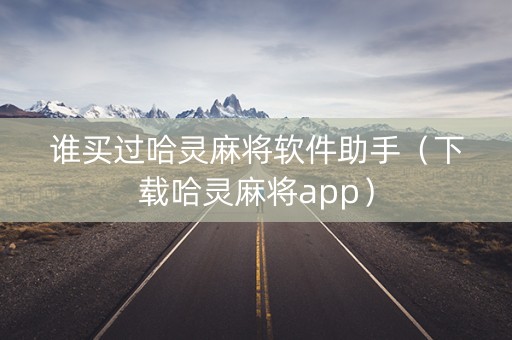 谁买过哈灵麻将软件助手（下载哈灵麻将app）