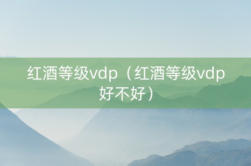 红酒等级vdp（红酒等级vdp好不好）