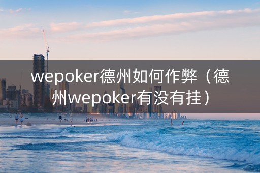 wepoker德州如何作弊（德州wepoker有没有挂）