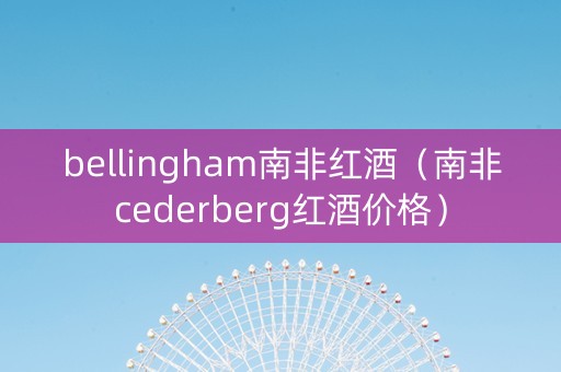 bellingham南非红酒（南非cederberg红酒价格）