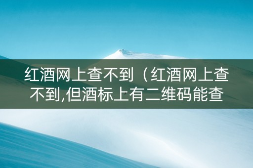 红酒网上查不到（红酒网上查不到,但酒标上有二维码能查到）