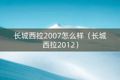 长城西拉2007怎么样（长城西拉2012）