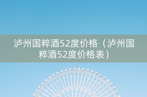 泸州国粹酒52度价格（泸州国粹酒52度价格表）