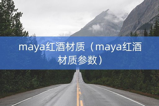 maya红酒材质（maya红酒材质参数）