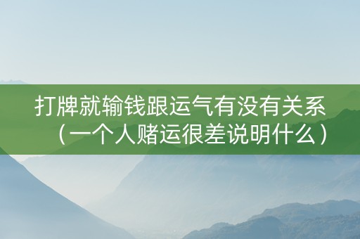 打牌就输钱跟运气有没有关系（一个人赌运很差说明什么）