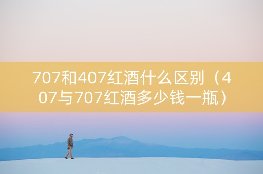 707和407红酒什么区别（407与707红酒多少钱一瓶）