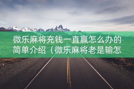 微乐麻将充钱一直赢怎么办的简单介绍（微乐麻将老是输怎么搞提高胜率）