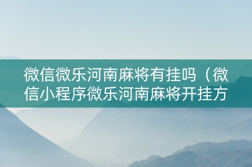 微信微乐河南麻将有挂吗（微信小程序微乐河南麻将开挂方法）