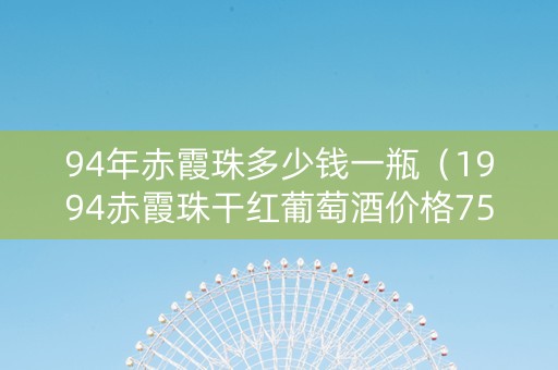 94年赤霞珠多少钱一瓶（1994赤霞珠干红葡萄酒价格750ml）