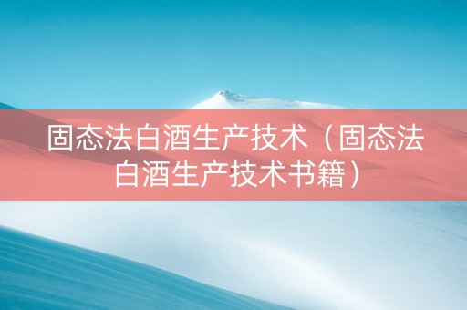 固态法白酒生产技术（固态法白酒生产技术书籍）