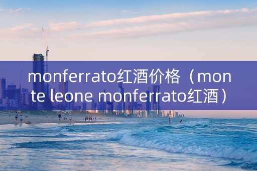 monferrato红酒价格（monte leone monferrato红酒）