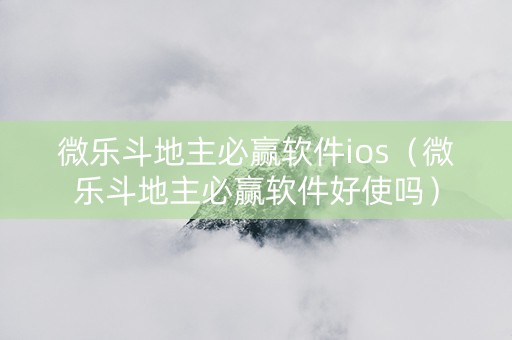 微乐斗地主必赢软件ios（微乐斗地主必赢软件好使吗）