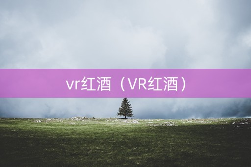 vr红酒（VR红酒）