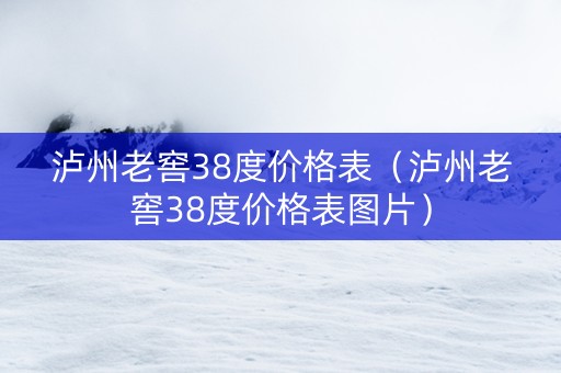 泸州老窖38度价格表（泸州老窖38度价格表图片）