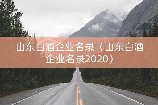 山东白酒企业名录（山东白酒企业名录2020）