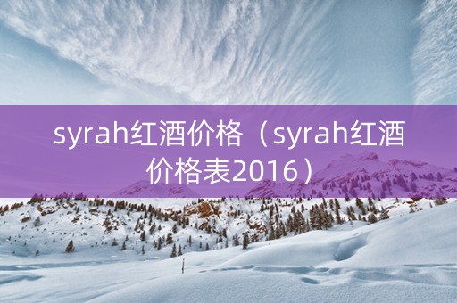 syrah红酒价格（syrah红酒价格表2016）