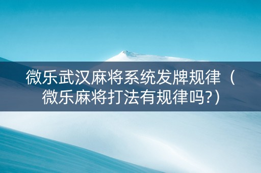 微乐武汉麻将系统发牌规律（微乐麻将打法有规律吗?）