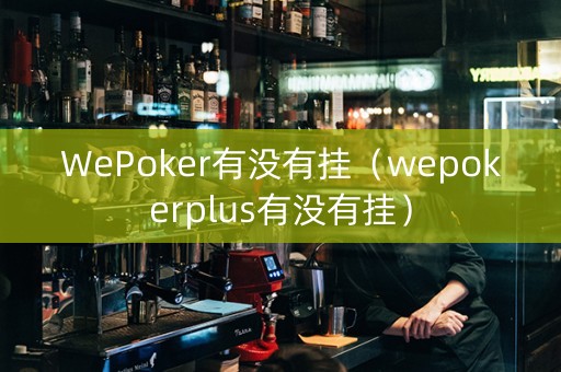 WePoker有没有挂（wepokerplus有没有挂）