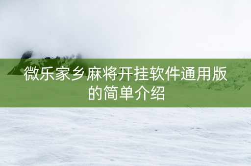 微乐家乡麻将开挂软件通用版的简单介绍