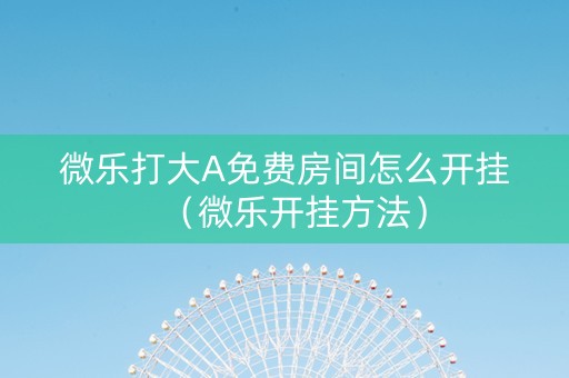 微乐打大A免费房间怎么开挂（微乐开挂方法）