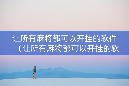 让所有麻将都可以开挂的软件（让所有麻将都可以开挂的软件免费）