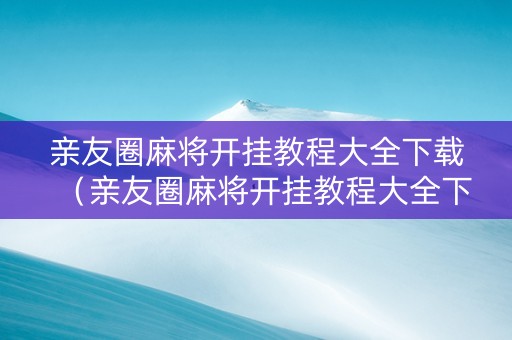 亲友圈麻将开挂教程大全下载（亲友圈麻将开挂教程大全下载）