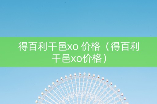 得百利干邑xo 价格（得百利干邑xo价格）