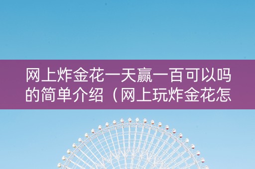 网上炸金花一天赢一百可以吗的简单介绍（网上玩炸金花怎样能赢）