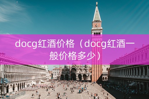 docg红酒价格（docg红酒一般价格多少）