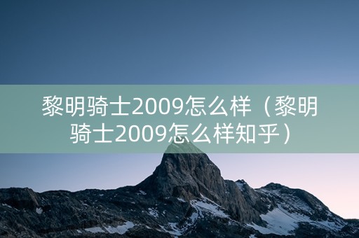 黎明骑士2009怎么样（黎明骑士2009怎么样知乎）