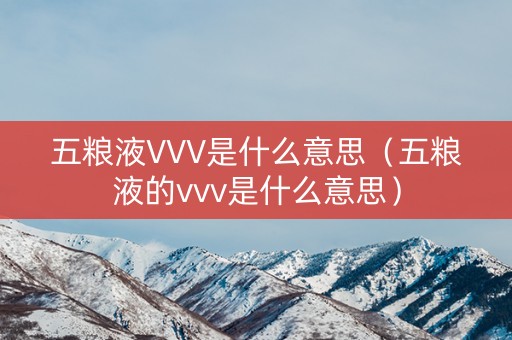 五粮液VVV是什么意思（五粮液的vvv是什么意思）