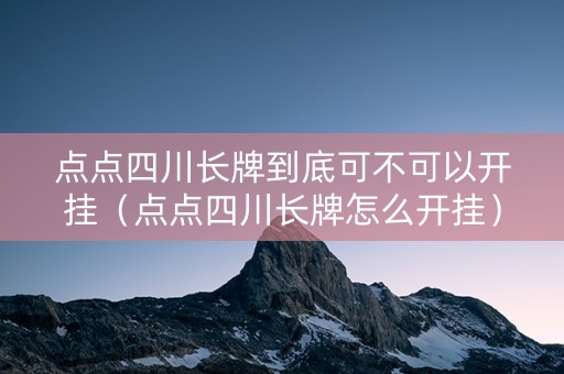 点点四川长牌到底可不可以开挂（点点四川长牌怎么开挂）