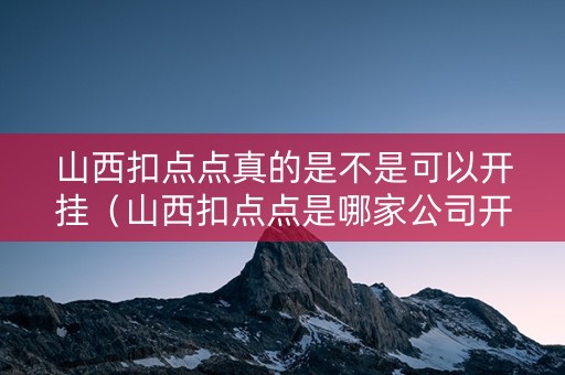 山西扣点点真的是不是可以开挂（山西扣点点是哪家公司开发的）