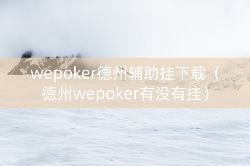 wepoker德州辅助挂下载（德州wepoker有没有挂）