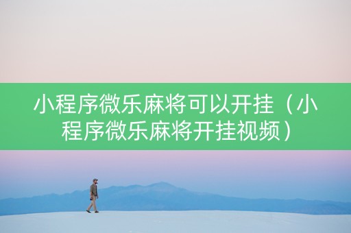 小程序微乐麻将可以开挂（小程序微乐麻将开挂视频）