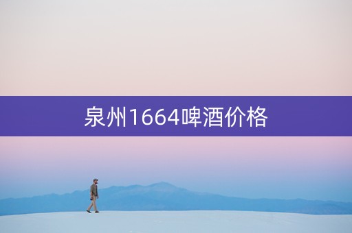 泉州1664啤酒价格