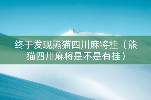 终于发现熊猫四川麻将挂（熊猫四川麻将是不是有挂）