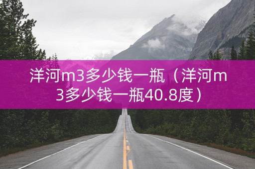 洋河m3多少钱一瓶（洋河m3多少钱一瓶40.8度）