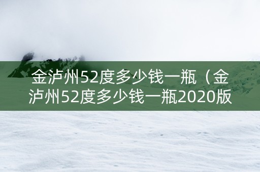 金泸州52度多少钱一瓶（金泸州52度多少钱一瓶2020版）