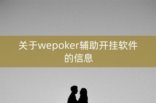 关于wepoker辅助开挂软件的信息